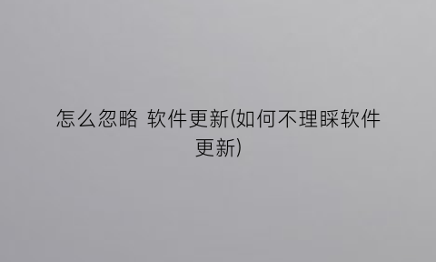 怎么忽略软件更新(如何不理睬软件更新)